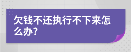 欠钱不还执行不下来怎么办?