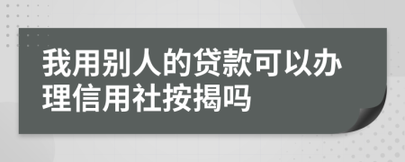 我用别人的贷款可以办理信用社按揭吗