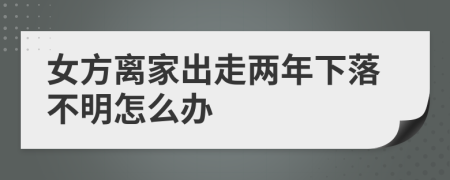 女方离家出走两年下落不明怎么办