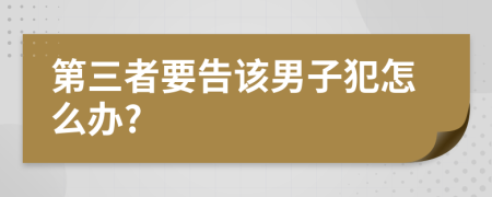 第三者要告该男子犯怎么办?