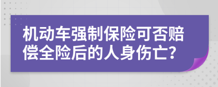 机动车强制保险可否赔偿全险后的人身伤亡？