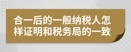 合一后的一般纳税人怎样证明和税务局的一致