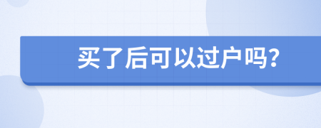 买了后可以过户吗？