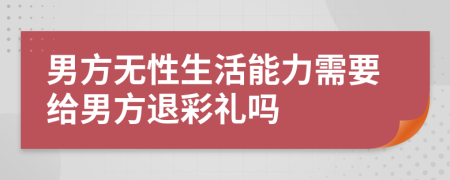 男方无性生活能力需要给男方退彩礼吗