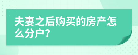 夫妻之后购买的房产怎么分户？