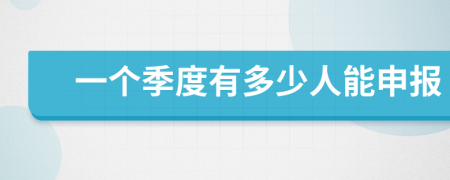 一个季度有多少人能申报