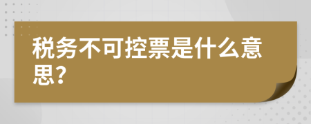 税务不可控票是什么意思？