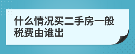 什么情况买二手房一般税费由谁出