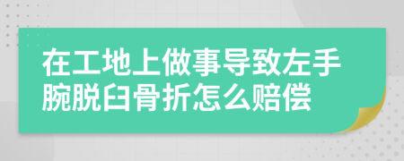 在工地上做事导致左手腕脱臼骨折怎么赔偿