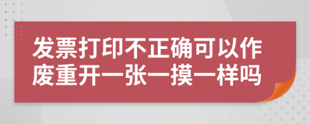 发票打印不正确可以作废重开一张一摸一样吗