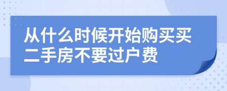 从什么时候开始购买买二手房不要过户费