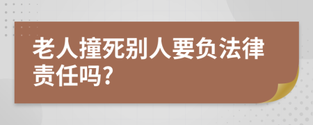老人撞死别人要负法律责任吗?