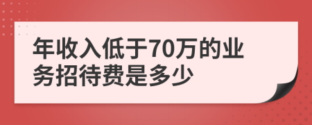 年收入低于70万的业务招待费是多少