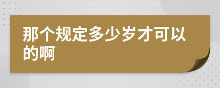 那个规定多少岁才可以的啊