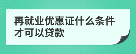 再就业优惠证什么条件才可以贷款