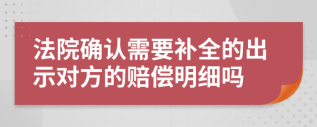 法院确认需要补全的出示对方的赔偿明细吗