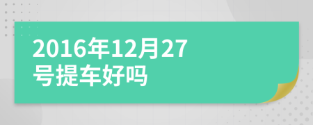 2016年12月27号提车好吗