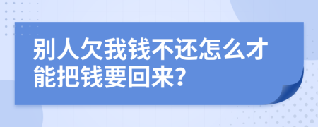 别人欠我钱不还怎么才能把钱要回来？