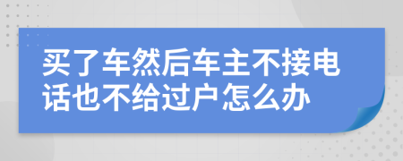 买了车然后车主不接电话也不给过户怎么办