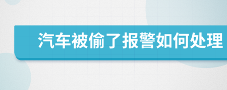 汽车被偷了报警如何处理