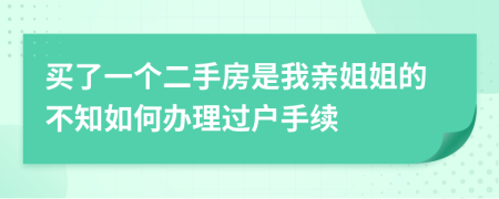 买了一个二手房是我亲姐姐的不知如何办理过户手续