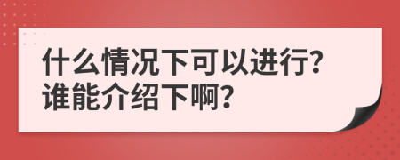 什么情况下可以进行？谁能介绍下啊？