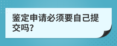 鉴定申请必须要自己提交吗？