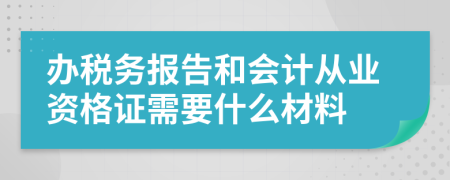 办税务报告和会计从业资格证需要什么材料