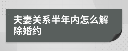 夫妻关系半年内怎么解除婚约