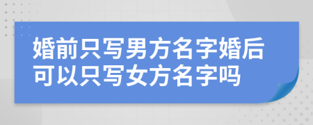 婚前只写男方名字婚后可以只写女方名字吗
