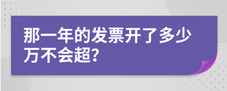 那一年的发票开了多少万不会超？