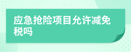 应急抢险项目允许减免税吗