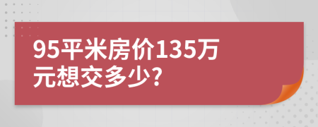 95平米房价135万元想交多少?