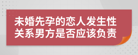 未婚先孕的恋人发生性关系男方是否应该负责