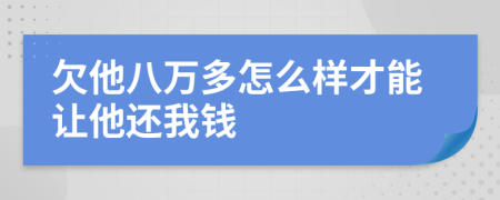 欠他八万多怎么样才能让他还我钱
