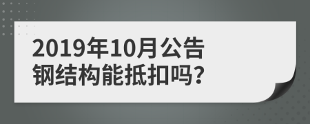 2019年10月公告钢结构能抵扣吗？