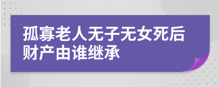 孤寡老人无子无女死后财产由谁继承