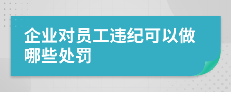 企业对员工违纪可以做哪些处罚