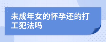 未成年女的怀孕还的打工犯法吗