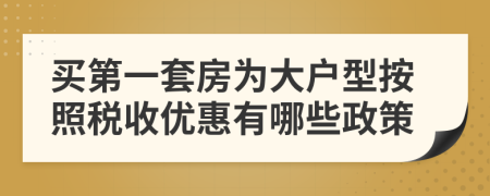 买第一套房为大户型按照税收优惠有哪些政策