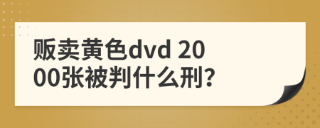 贩卖黄色dvd 2000张被判什么刑？