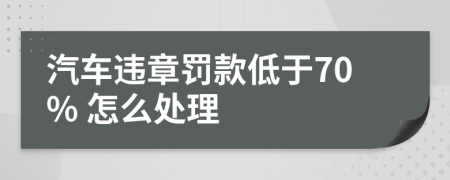 汽车违章罚款低于70% 怎么处理