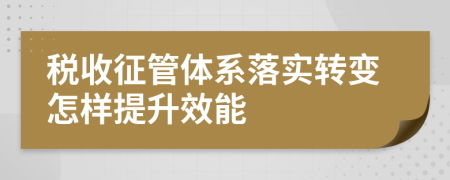 税收征管体系落实转变怎样提升效能