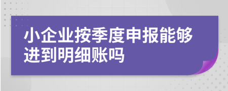 小企业按季度申报能够进到明细账吗