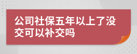 公司社保五年以上了没交可以补交吗