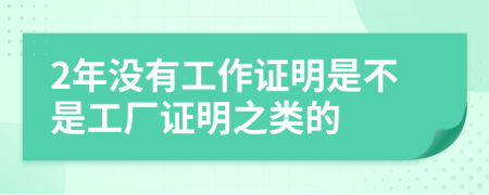 2年没有工作证明是不是工厂证明之类的