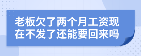 老板欠了两个月工资现在不发了还能要回来吗