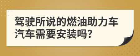 驾驶所说的燃油助力车汽车需要安装吗？