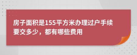 房子面积是155平方米办理过户手续要交多少，都有哪些费用