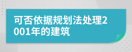 可否依据规划法处理2001年的建筑